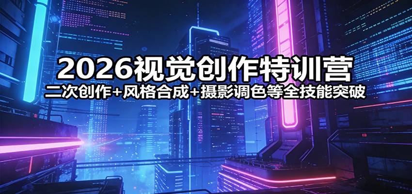 2026视觉创作特训课程 二次创作+风格合成+摄影调色等全技能突破-天边资源网