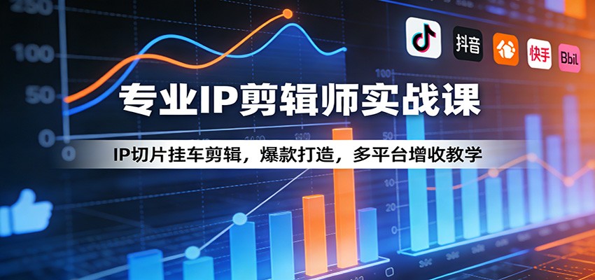 专业IP剪辑师实战课程 IP切片挂车剪辑，爆款打造，多平台增收教学-天边资源网