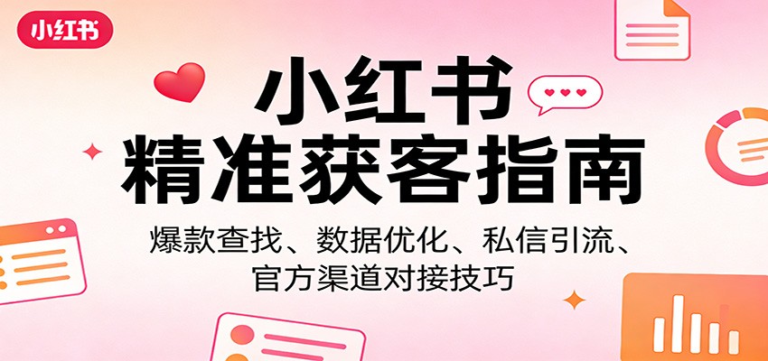 小红书精准获客指南：爆款查找、数据优化、私信引流、官方渠道对接技巧-天边资源网