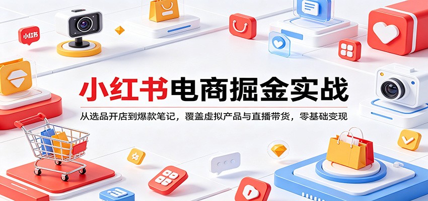 小红书电商掘金实战：从选品开店到爆款笔记，覆盖虚拟产品与直播带货，零基础变现-天边资源网