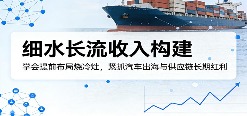 图片[1]-付费文章：细水长流收入构建，学会提前布局烧冷灶，紧抓汽车出海与供应链长期红利-天边资源网