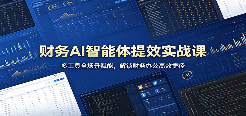 财务AI智能体提效实战课程 多工具全场景赋能，解锁财务办公高效捷径-天边资源网
