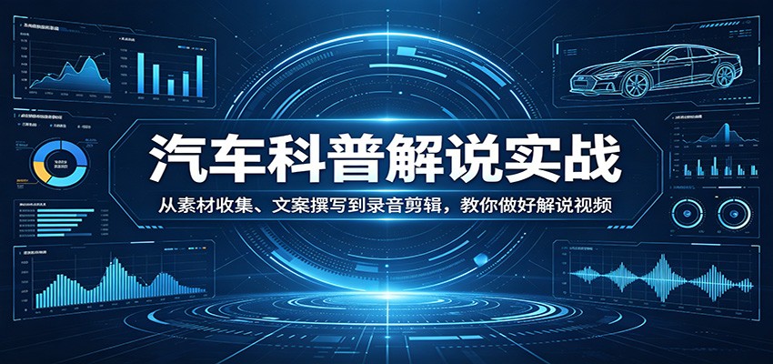 汽车科普解说实战：从素材收集、文案撰写到录音剪辑，教你做好解说视频-天边资源网