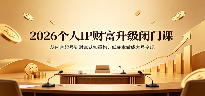 2026个人IP财富升级闭门课程 从内容起号到财富认知重构，低成本做成大号变现-天边资源网