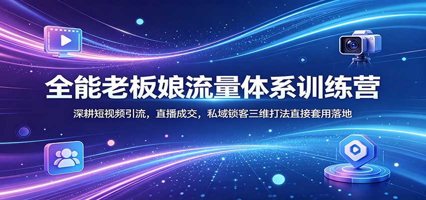 全能老板娘流量体系课程 ：深耕短视频引流，直播成交，私域锁客三维打法直接套用落地-天边资源网