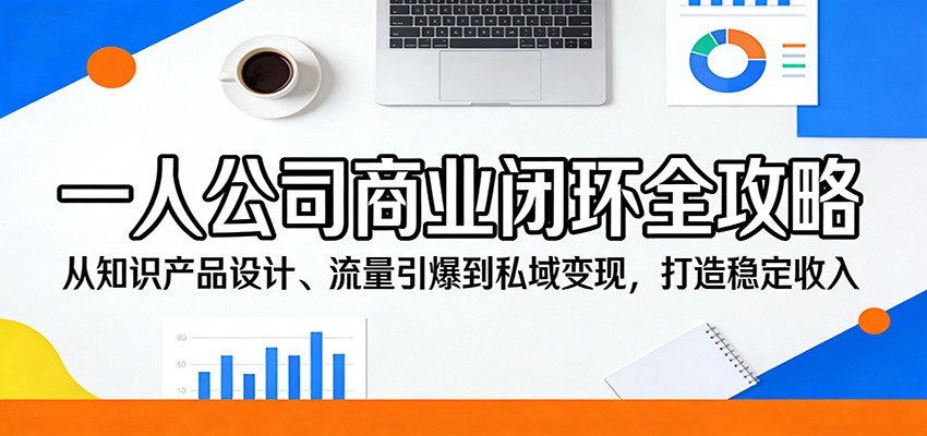 图片[1]-一人公司商业闭环全攻略：从知识产品设计、流量引爆到私域变现，打造稳定收入-天边资源网