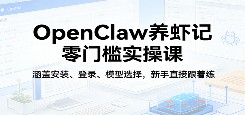 OpenClaw养虾记零门槛实操课程 涵盖安装、登录、模型选择，新手直接跟着练（更新-天边资源网