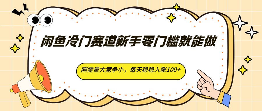 闲鱼冷门赛道新手零门槛就能做，刚需量大竞争小，每天稳稳入账100+-天边资源网