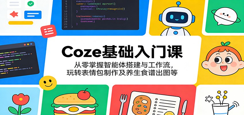 Coze基础入门课程 从零掌握智能体搭建与工作流，玩转表情包制作及养生食谱出图等-天边资源网