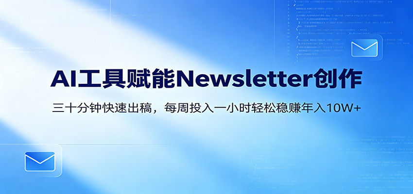 AI赋能Newsletter变现课程 30分钟出内容，每周1小时年入10W+-天边资源网