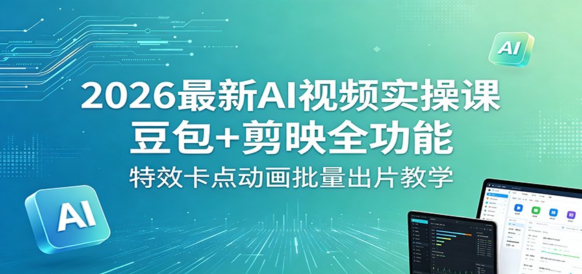 2026最新AI视频实操课程 豆包+剪映全功能，特效卡点动画批量出片教学-天边资源网