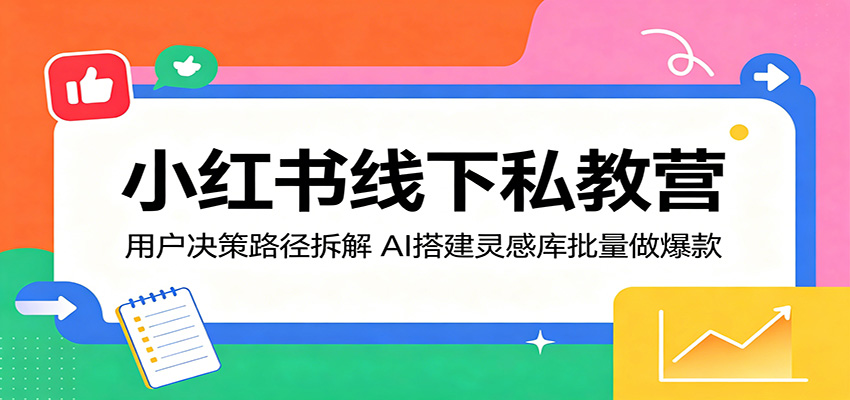 小红书线下私教营：用户决策路径拆解，AI搭建灵感库批量做爆款-天边资源网