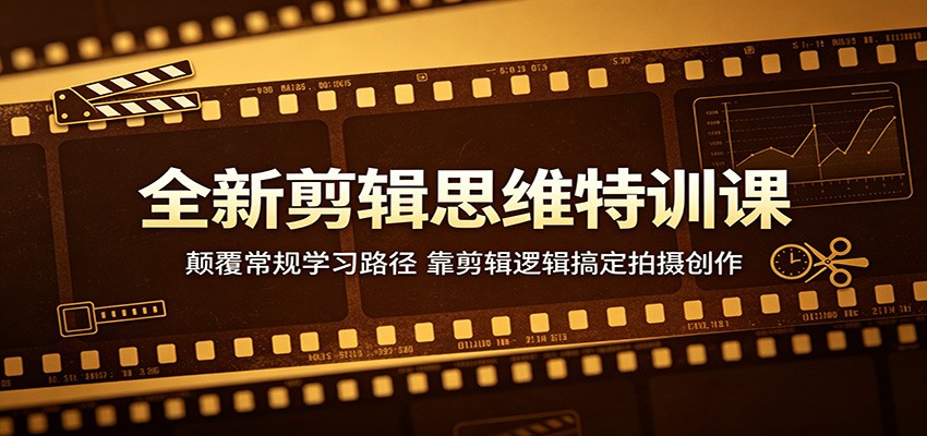 全新剪辑思维特训课程 颠覆常规学习路径，靠剪辑逻辑搞定拍摄创作-天边资源网