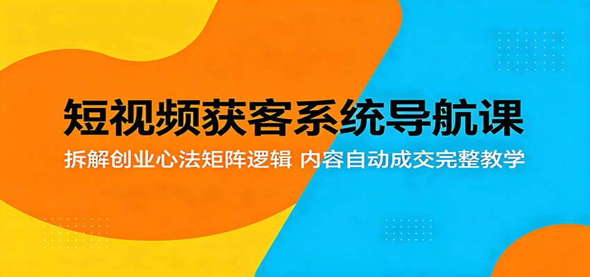 短视频获客系统导航课程 拆解创业心法矩阵逻辑，内容自动成交完整教学-天边资源网