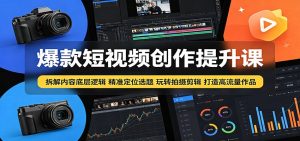 爆款短视频创作提升课：拆解内容底层逻辑，精准定位选题玩转拍摄剪辑打造高流量作品-天边资源网