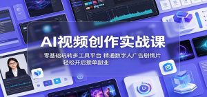 AI视频创作实战课：零基础玩转多工具平台，精通数字人广告、剧情片，轻松开启接单副业-天边资源网