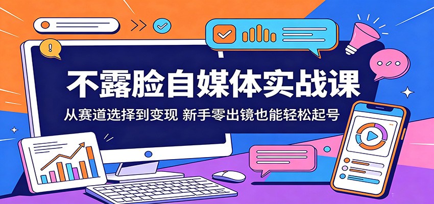 不露脸自媒体实战课程 从赛道选择到变现，新手零出镜也能轻松起号-天边资源网