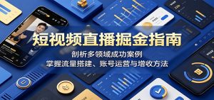 短视频直播掘金指南：剖析多领域成功案例，掌握流量搭建、账号运营与增收方法-天边资源网