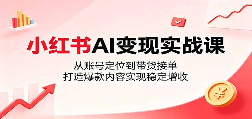 图片[1]-小红书AI变现实战课：从账号定位到带货接单，打造爆款内容实现稳定增收-天边资源网