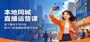 本地同城直播运营课：线下集训干货内容，助力门店直播获客提升业绩-天边资源网