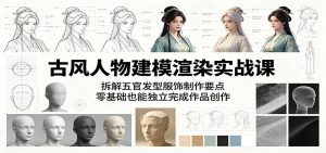 古风人物建模渲染实战课：拆解五官发型服饰制作要点，零基础也能独立完成作品创作-天边资源网
