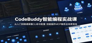 CodeBuddy智能编程实战课：从入门到精通掌握CLI命令配置，技能插件MCP服务全场景落地-天边资源网