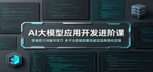 AI大模型应用开发进阶课：精通提示词编写技巧，多平台搭建部署技能实现商用化应用-天边资源网