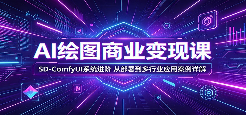 AI绘图商业变现课程 SD-ComfyUI系统进阶，从部署到多行业应用案例详解-天边资源网