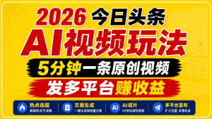 2026今日头条AI视频玩法，5分钟一条原创视频，发多平台赚收益-天边资源网