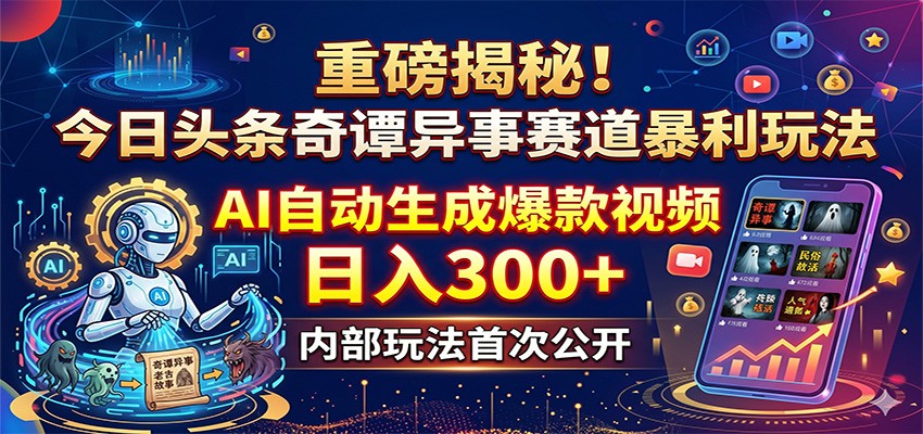 重磅揭秘！今日头条奇谭异事赛道暴利玩法：AI自动生成爆款视频，日入300+-天边资源网