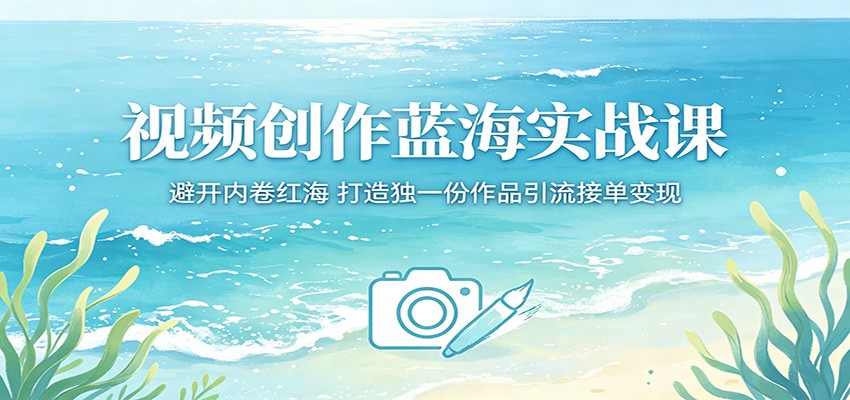 视频创作蓝海实战课程 避开内卷红海，打造独一份作品引流接单变现-天边资源网