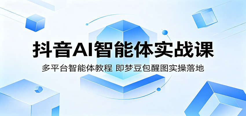抖音AI智能体实战课程 多平台智能体教程，即梦豆包醒图实操落地-天边资源网