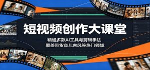 短视频创作大课堂：精通多款AI工具与剪辑手法，覆盖带货、育儿、古风等热门领域-天边资源网