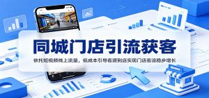 同城门店引流获客：依托短视频线上流量，低成本引导客源到店实现门店客流稳步增长-天边资源网