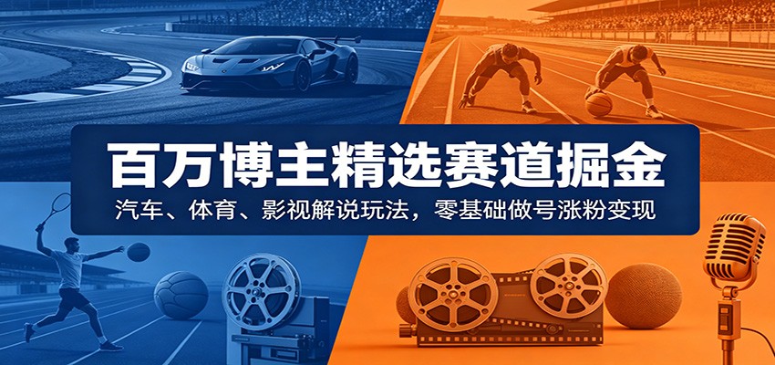 图片[1]-百万博主精选赛道掘金：汽车、体育、影视解说玩法，零基础做号涨粉变现-天边资源网