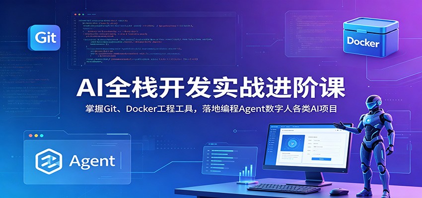 图片[1]-AI全栈开发实战进阶课：掌握Git、Docker工程工具，落地编程Agent数字人各类AI项目-天边资源网