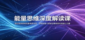 能量思维深度解读课：透过各类奇特异象溯源本质，领悟能量才是驱动事物变化的核心力量-天边资源网