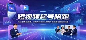 短视频起号陪跑：3天2夜系统授课，从账号定位到AI成片打通流量与变现全链路-天边资源网