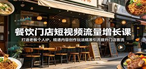 餐饮门店短视频流量增长课：打造老板个人IP，精通内容创作玩法精准引流提升门店客流-天边资源网
