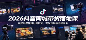 2026抖音同城带货落地课：从账号搭建到付费投放，实现短视频全域爆单-天边资源网