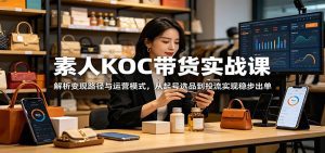 素人KOC带货实战课：解析变现路径与运营模式，从起号选品到投流实现稳步出单-天边资源网