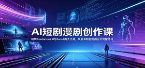 AI短剧漫剧创作课：玩转Seedance2.0与 Sora2两大工具，从剧本制图到商业片完整落地-天边资源网