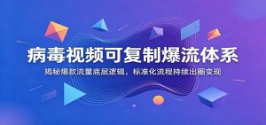 病毒视频可复制爆流体系：揭秘爆款流量底层逻辑，标准化流程持续出圈变现-天边资源网