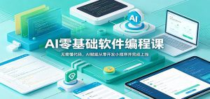 AI零基础软件编程课：无需懂代码，AI赋能从零开发小程序并完成上线-天边资源网