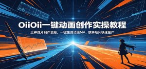 OiiOii一键动画创作实操教程：三种成片制作思路，一键生成动漫MV、故事短片快速量产-天边资源网