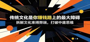 付费文章：《传统文化是你赚钱路上的最大障碍》拆解文化束缚弊端，打破中庸思维-天边资源网