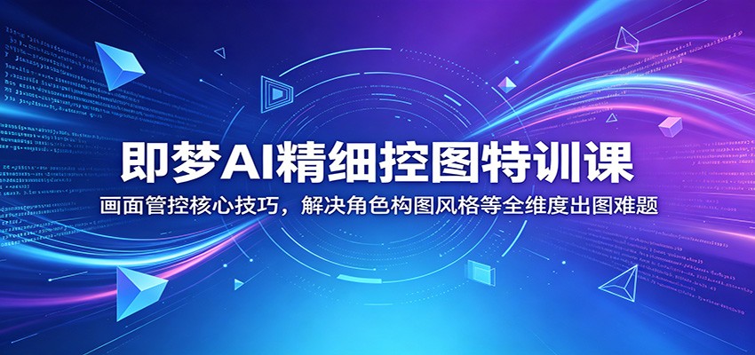 图片[1]-即梦AI精细控图特训课：画面管控核心技巧，解决角色构图风格等全维度出图难题-天边资源网