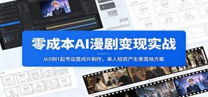 零成本AI漫剧变现实战：从0到1起号运营成片制作，单人轻资产生意落地方案-天边资源网