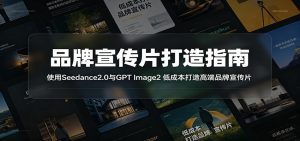 品牌宣传片打造指南：使用Seedance2.0与GPT Image2 低成本打造高端品牌宣传片-天边资源网