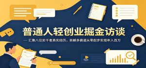 普通人轻创业掘金访谈：汇集八位实干者真实经历，拆解多赛道从零起步实现年入百万-天边资源网